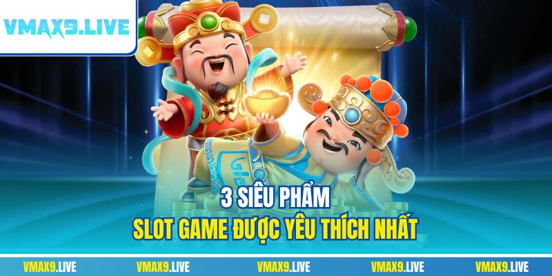 3 siêu phẩm slot game được yêu thích nhất 3 siêu phẩm slot game được yêu thích nhất