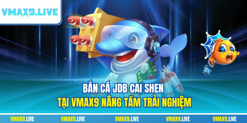Bắn cá JDB Cai Shen tại Vmax9