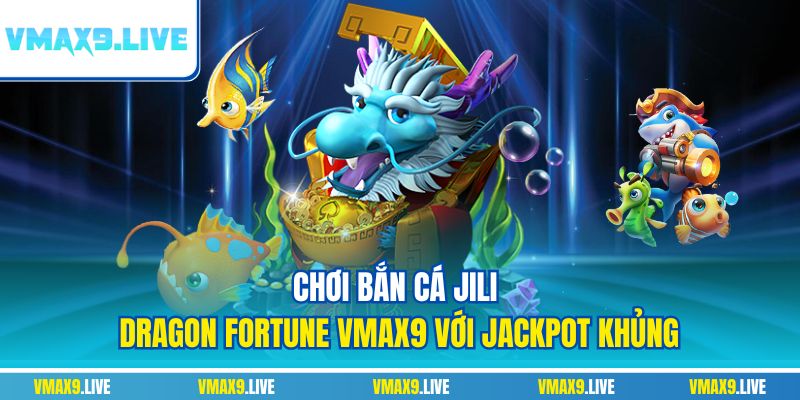 Bắn cá JILI Dragon Fortune Vmax9