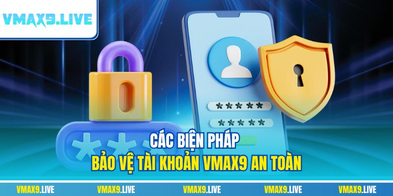 Các biện pháp bảo vệ tài khoản Vmax9 an toàn Các biện pháp bảo vệ tài khoản Vmax9 an toàn