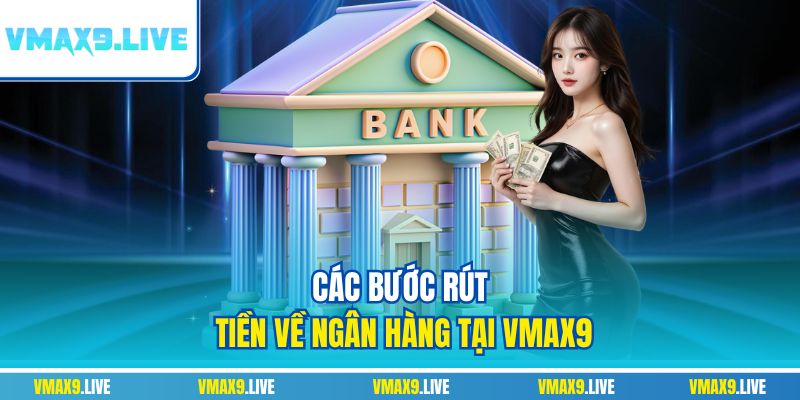 Các bước rút tiền về ngân hàng tại Vmax9 Các bước rút tiền về ngân hàng tại Vmax9