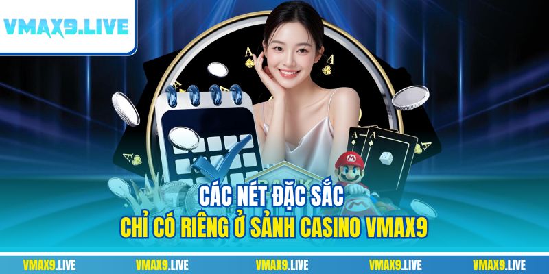 Các nét đặc sắc chỉ có riêng ở sảnh casino Vmax9