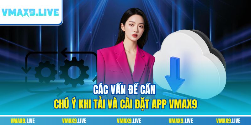 Các vấn đề cần chú ý khi tải và cài đặt app Vmax9 Các vấn đề cần chú ý khi tải và cài đặt app Vmax9