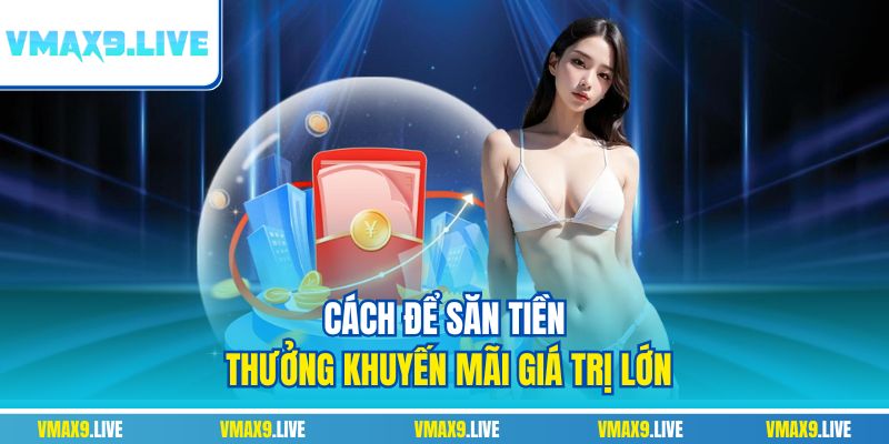 Cách để săn tiền thưởng khuyến mãi giá trị lớn Cách để săn tiền thưởng khuyến mãi giá trị lớn
