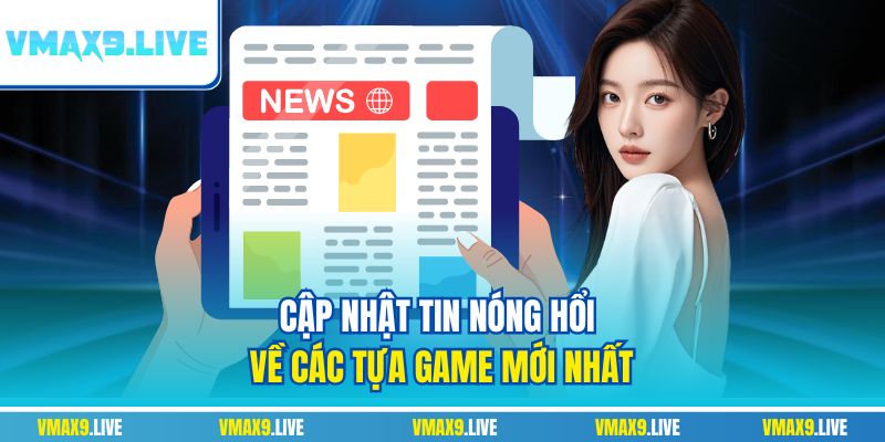 Cập nhật tin nóng hổi về các tựa game mới nhất Cập nhật tin nóng hổi về các tựa game mới nhất