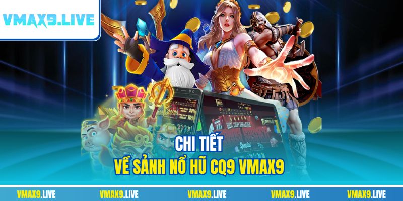 Chi tiết về sảnh Nổ Hũ CQ9 Vmax9 Chi tiết về sảnh Nổ Hũ CQ9 Vmax9