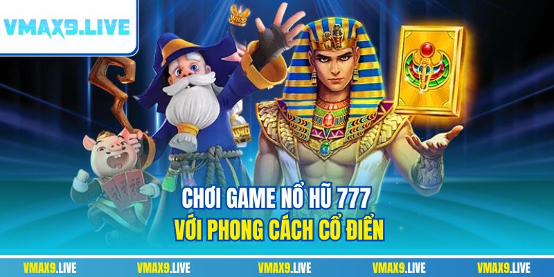 Chơi game nổ hũ 777 với phong cách cổ điển Chơi game nổ hũ 777 với phong cách cổ điển