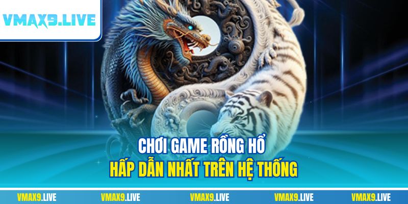 Chơi game rồng hổ hấp dẫn nhất trên hệ thống Chơi game rồng hổ hấp dẫn nhất trên hệ thống
