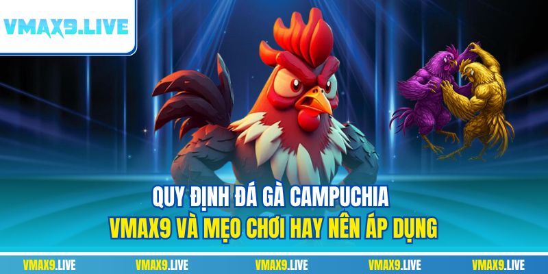 Đá gà Campuchia Vmax9