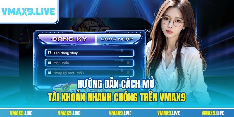 Hướng dẫn cách mở tài khoản nhanh chóng trên Vmax9 Hướng dẫn cách mở tài khoản nhanh chóng trên Vmax9