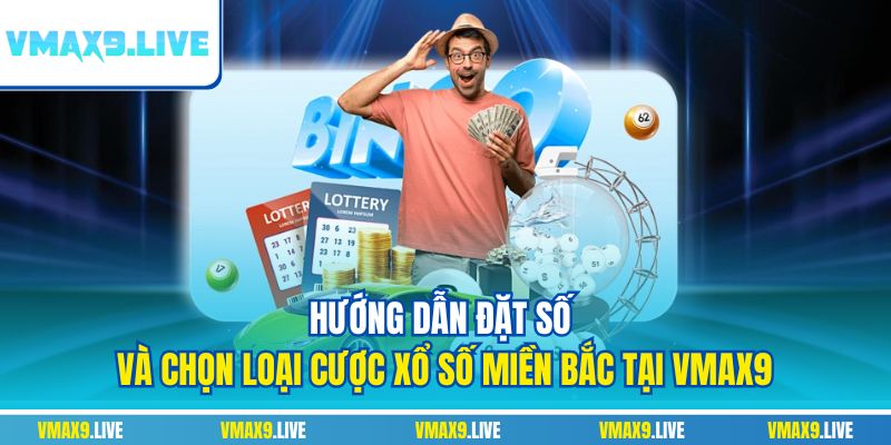 Hướng dẫn đặt số và chọn loại cược xổ số miền Bắc tại Vmax9
