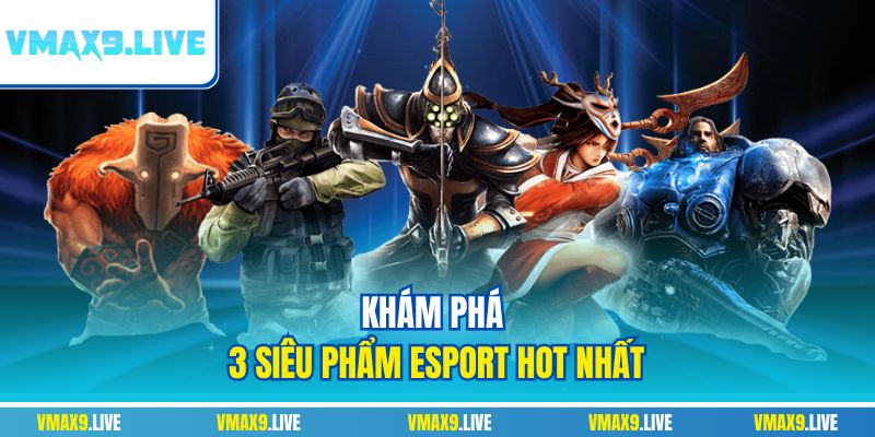 Khám phá 3 siêu phẩm esport hot nhất Khám phá 3 siêu phẩm esport hot nhất