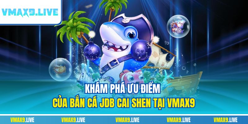 Khám phá ưu điểm của bắn cá JDB Cai Shen tại Vmax9 Khám phá ưu điểm của bắn cá JDB Cai Shen tại Vmax9