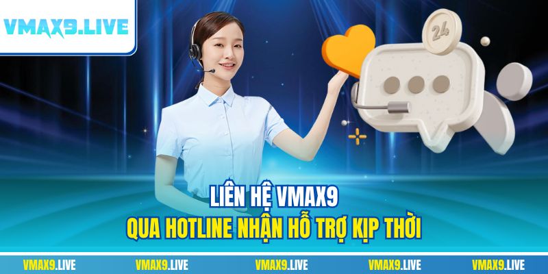 Liên hệ Vmax9 qua hotline nhận hỗ trợ kịp thời Liên hệ Vmax9 qua hotline nhận hỗ trợ kịp thời