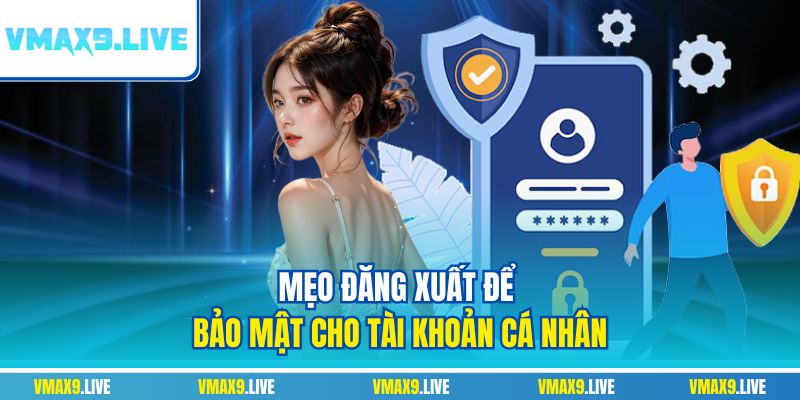 Mẹo đăng xuất để bảo mật cho tài khoản cá nhân Mẹo đăng xuất để bảo mật cho tài khoản cá nhân
