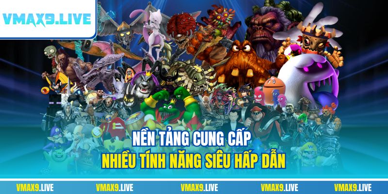 Nền tảng cung cấp nhiều tính năng siêu hấp dẫn Nền tảng cung cấp nhiều tính năng siêu hấp dẫn