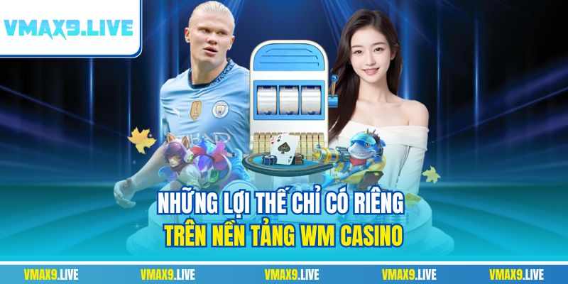 Những lợi thế chỉ có riêng trên nền tảng WM Casino Những lợi thế chỉ có riêng trên nền tảng WM Casino