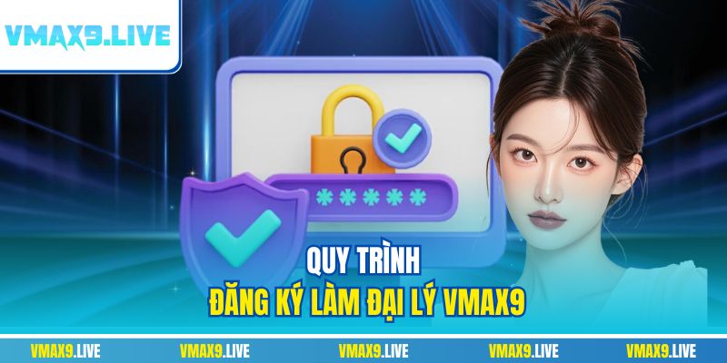 Quy trình đăng ký làm đại lý Vmax9 Quy trình đăng ký làm đại lý Vmax9