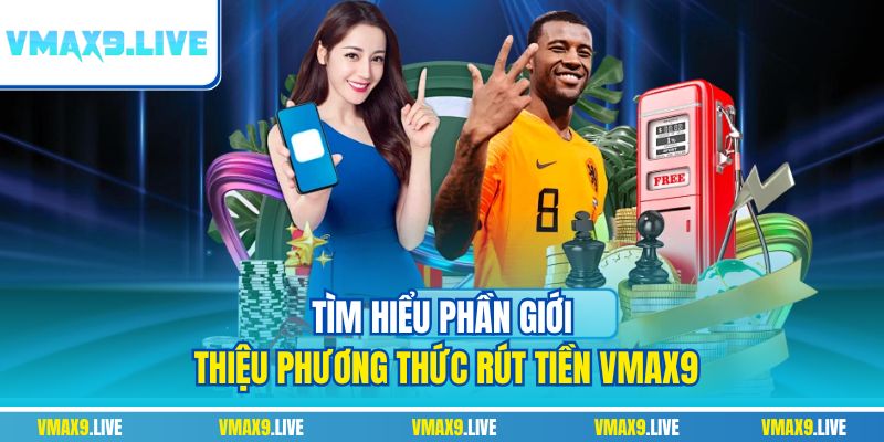 Tìm hiểu điều kiện rút tiền tại Vmax9 Tìm hiểu điều kiện rút tiền tại Vmax9