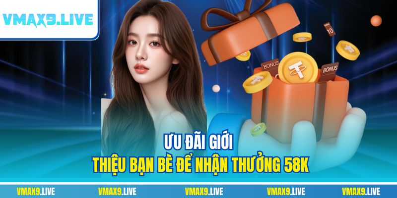 Ưu đãi giới thiệu bạn bè để nhận thưởng 58K Ưu đãi giới thiệu bạn bè để nhận thưởng 58K