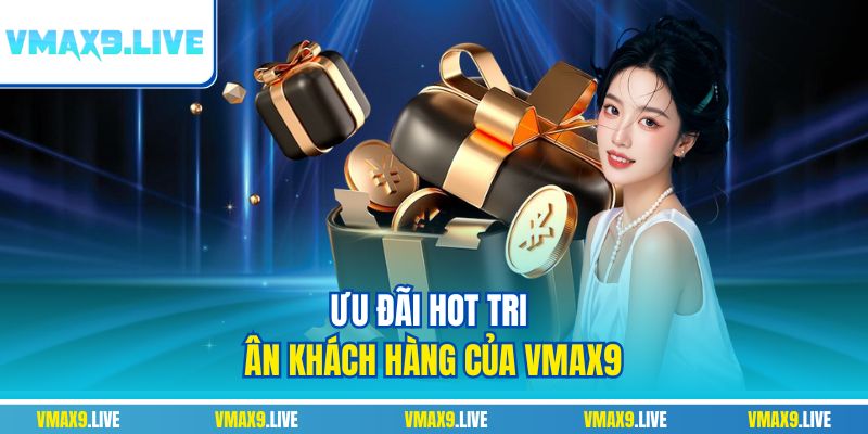 Ưu đãi hot tri ân khách hàng của Vmax9