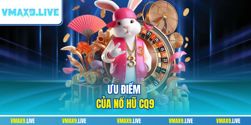 Ưu điểm của sảnh xanh chín Nổ Hũ CQ9 Vmax9 Ưu điểm của sảnh xanh chín Nổ Hũ CQ9 Vmax9