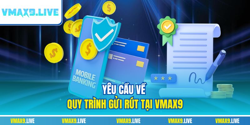 Yêu cầu về quy trình gửi rút tại Vmax9 Yêu cầu về quy trình gửi rút tại Vmax9